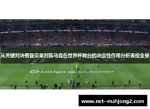 从关键对决看登贝莱对阵马竞在世界杯舞台的决定性作用分析表现全景
