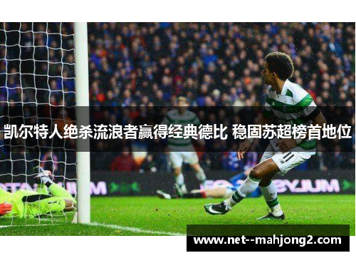 凯尔特人绝杀流浪者赢得经典德比 稳固苏超榜首地位