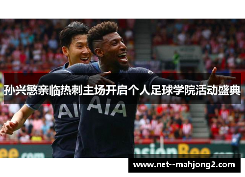 孙兴慜亲临热刺主场开启个人足球学院活动盛典