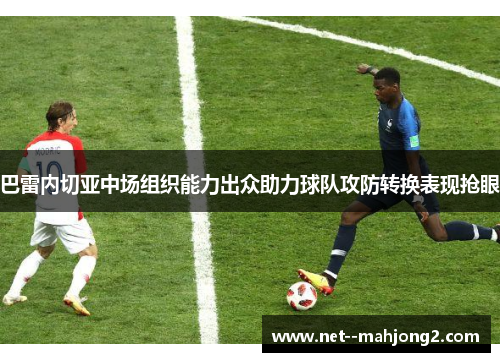 巴雷内切亚中场组织能力出众助力球队攻防转换表现抢眼